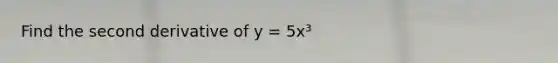 Find the second derivative of y = 5x³