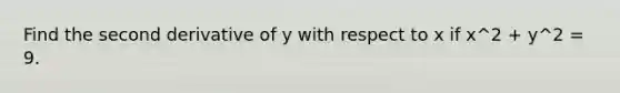 Find the second derivative of y with respect to x if x^2 + y^2 = 9.