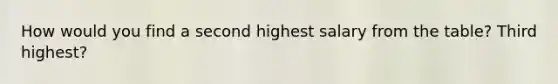 How would you find a second highest salary from the table? Third highest?