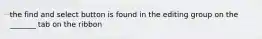the find and select button is found in the editing group on the _______ tab on the ribbon