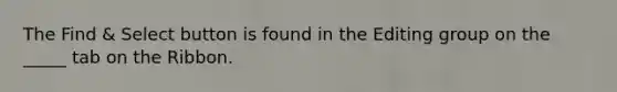 The Find & Select button is found in the Editing group on the _____ tab on the Ribbon.