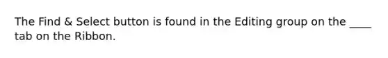The Find & Select button is found in the Editing group on the ____ tab on the Ribbon.