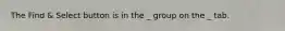The Find & Select button is in the _ group on the _ tab.