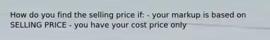 How do you find the selling price if: - your markup is based on SELLING PRICE - you have your cost price only