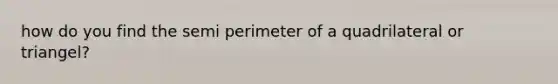 how do you find the semi perimeter of a quadrilateral or triangel?