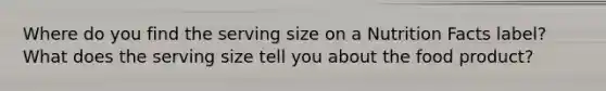 Where do you find the serving size on a Nutrition Facts label? What does the serving size tell you about the food product?