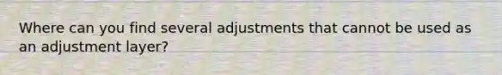 Where can you find several adjustments that cannot be used as an adjustment layer?