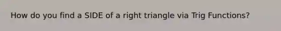 How do you find a SIDE of a right triangle via Trig Functions?