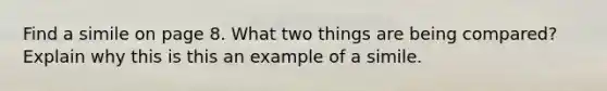 Find a simile on page 8. What two things are being compared? Explain why this is this an example of a simile.