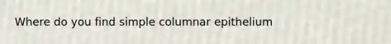 Where do you find simple columnar epithelium