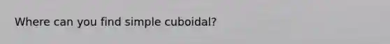 Where can you find simple cuboidal?