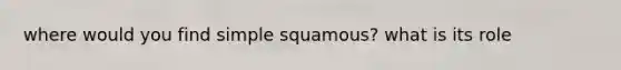 where would you find simple squamous? what is its role