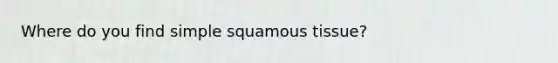 Where do you find simple squamous tissue?