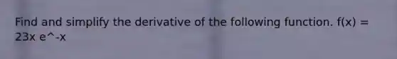 Find and simplify the derivative of the following function. f(x) = 23x e^-x