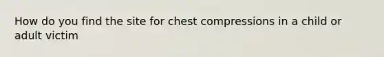 How do you find the site for chest compressions in a child or adult victim