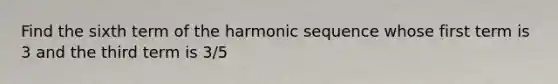 Find the sixth term of the harmonic sequence whose first term is 3 and the third term is 3/5