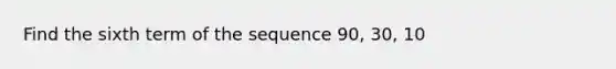 Find the sixth term of the sequence 90, 30, 10