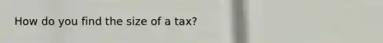 How do you find the size of a tax?