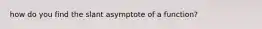 how do you find the slant asymptote of a function?