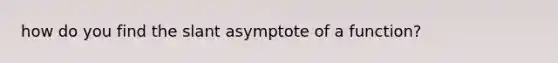 how do you find the slant asymptote of a function?