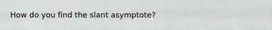 How do you find the slant asymptote?