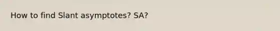 How to find Slant asymptotes? SA?