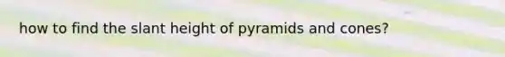 how to find the slant height of pyramids and cones?