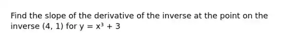 Find the slope of the derivative of the inverse at the point on the inverse (4, 1) for y = x³ + 3