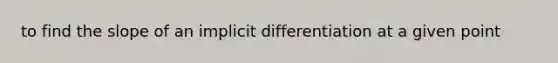 to find the slope of an <a href='https://www.questionai.com/knowledge/kvhiXuqy8H-implicit-differentiation' class='anchor-knowledge'>implicit differentiation</a> at a given point