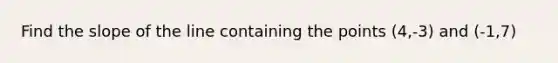 Find the slope of the line containing the points (4,-3) and (-1,7)