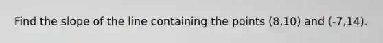 Find the slope of the line containing the points (8,10) and (-7,14).