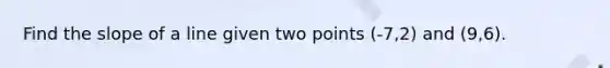 Find the slope of a line given two points (-7,2) and (9,6).