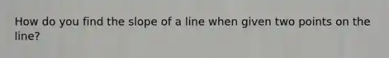 How do you find the <a href='https://www.questionai.com/knowledge/kUOguuNWaM-slope-of-a-line' class='anchor-knowledge'>slope of a line</a> when given two points on the line?