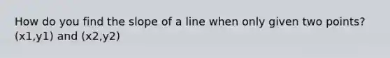 How do you find the slope of a line when only given two points? (x1,y1) and (x2,y2)