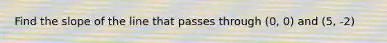 Find the slope of the line that passes through (0, 0) and (5, -2)