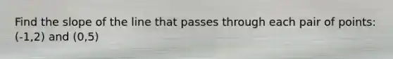 Find the slope of the line that passes through each pair of points: (-1,2) and (0,5)