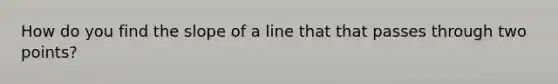 How do you find the <a href='https://www.questionai.com/knowledge/kUOguuNWaM-slope-of-a-line' class='anchor-knowledge'>slope of a line</a> that that passes through two points?