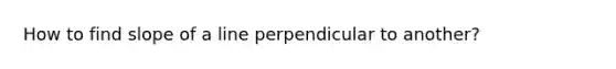 How to find slope of a line perpendicular to another?