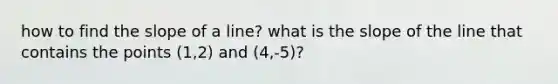 how to find the slope of a line? what is the slope of the line that contains the points (1,2) and (4,-5)?