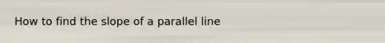 How to find the slope of a parallel line