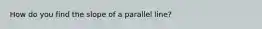 How do you find the slope of a parallel line?