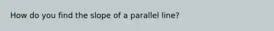 How do you find the slope of a parallel line?