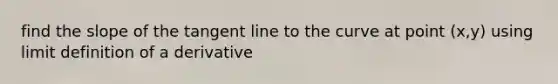 find the slope of the <a href='https://www.questionai.com/knowledge/koafmA9rww-tangent-line' class='anchor-knowledge'>tangent line</a> to the curve at point (x,y) using limit definition of a derivative