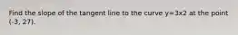 Find the slope of the tangent line to the curve y=3x2 at the point (-3, 27).