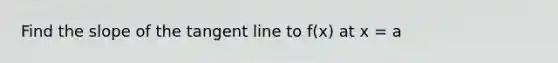 Find the slope of the tangent line to f(x) at x = a