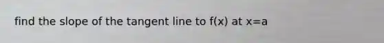 find the slope of the tangent line to f(x) at x=a