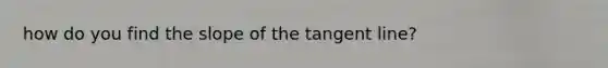 how do you find the slope of the tangent line?