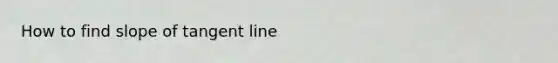 How to find slope of tangent line