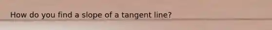 How do you find a slope of a tangent line?