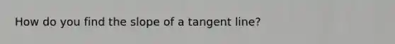 How do you find the slope of a tangent line?